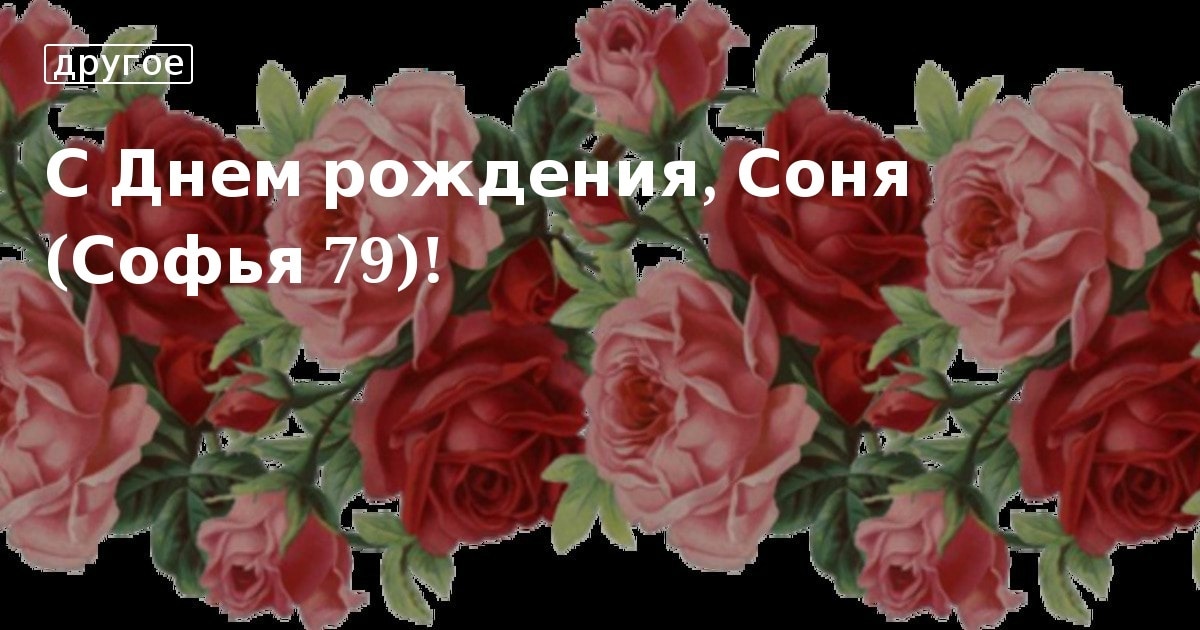 Соня, от всей души поздравляю с днем рождения! Счастья и здоровья тебе и твоим близким.