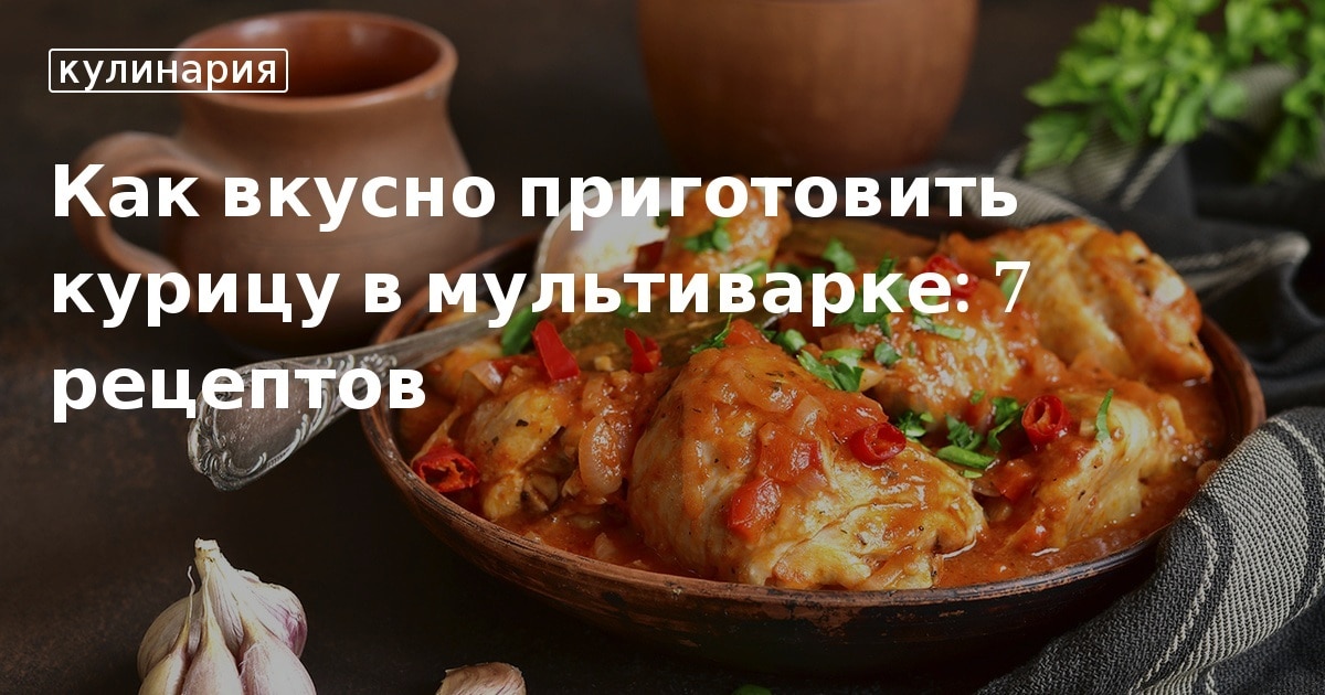 Как вкусно приготовить курицу в мультиварке: 7 рецептов