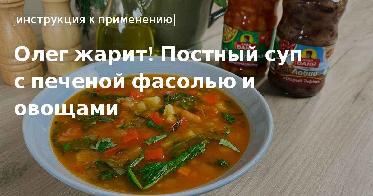 Кулинарные советы. Олег жарит! постный суп с печеной фасолью и овощами