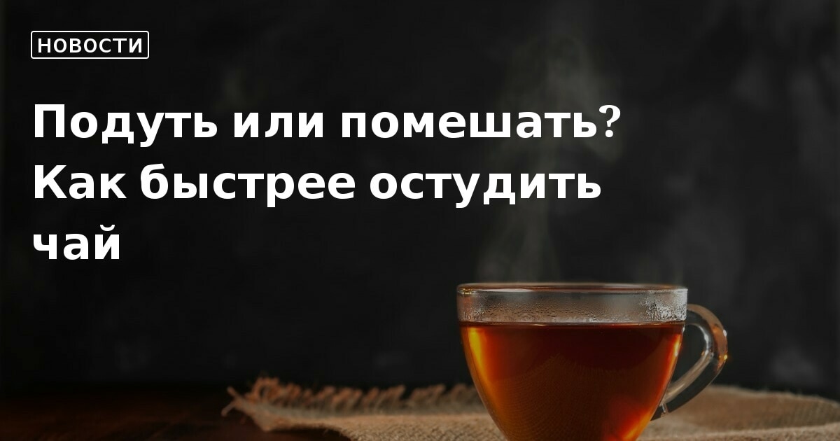 Задание № 2 Почему горячий чай остывает скорее, если на него дуют?