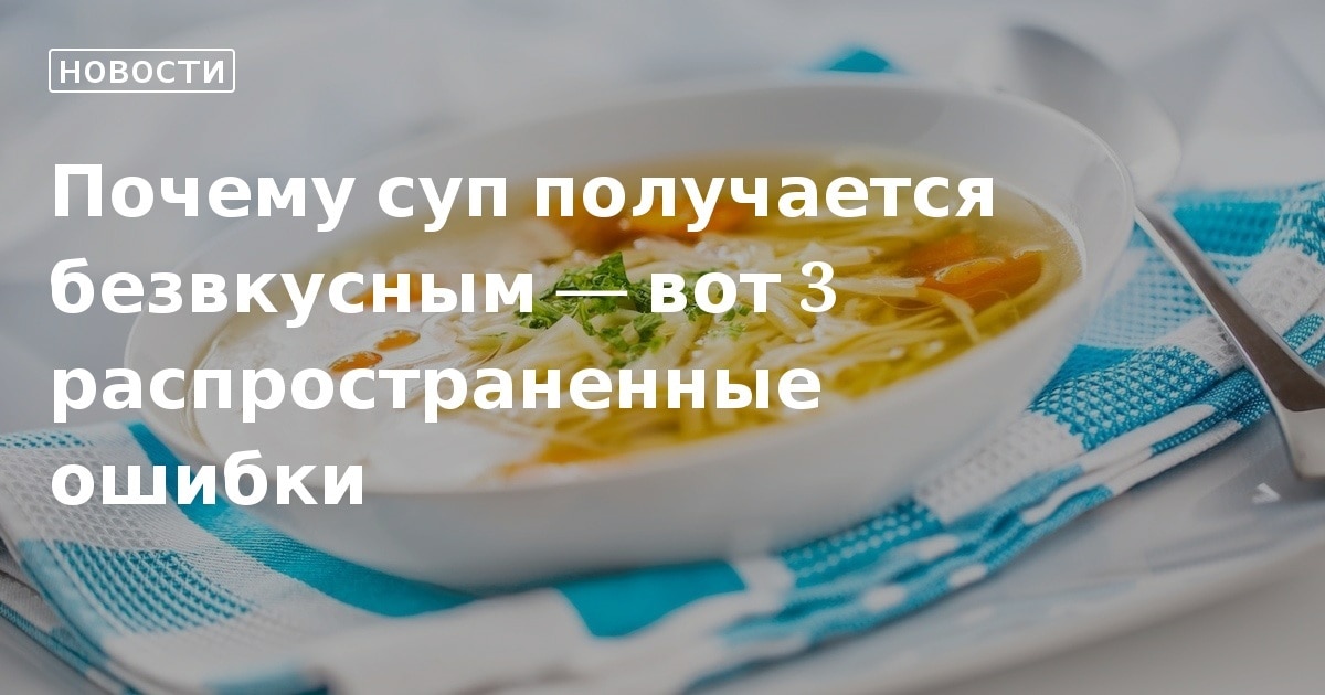 Почему суп получается безвкусным: 3 ошибки хозяек – чего стоит остерегаться