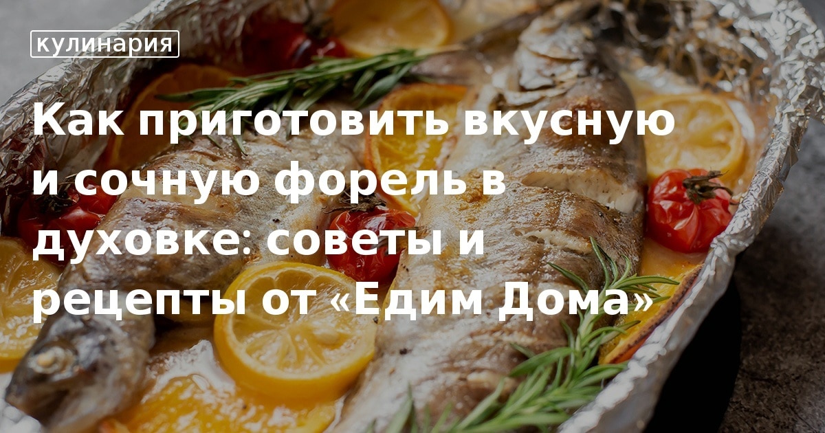 Как приготовить вкусную и сочную форель в духовке: советы и рецепты от «Едим Дома» с фото